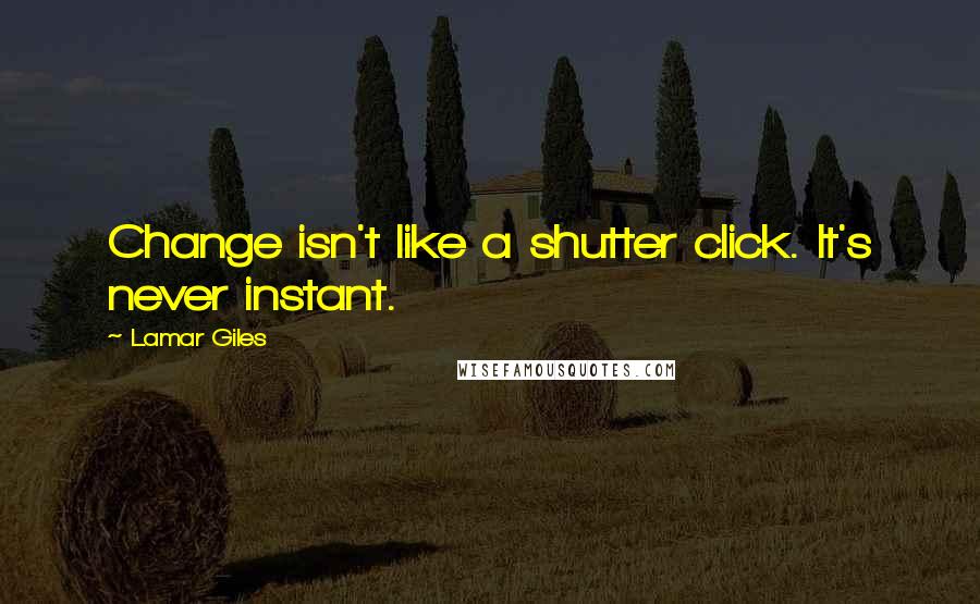 Lamar Giles Quotes: Change isn't like a shutter click. It's never instant.