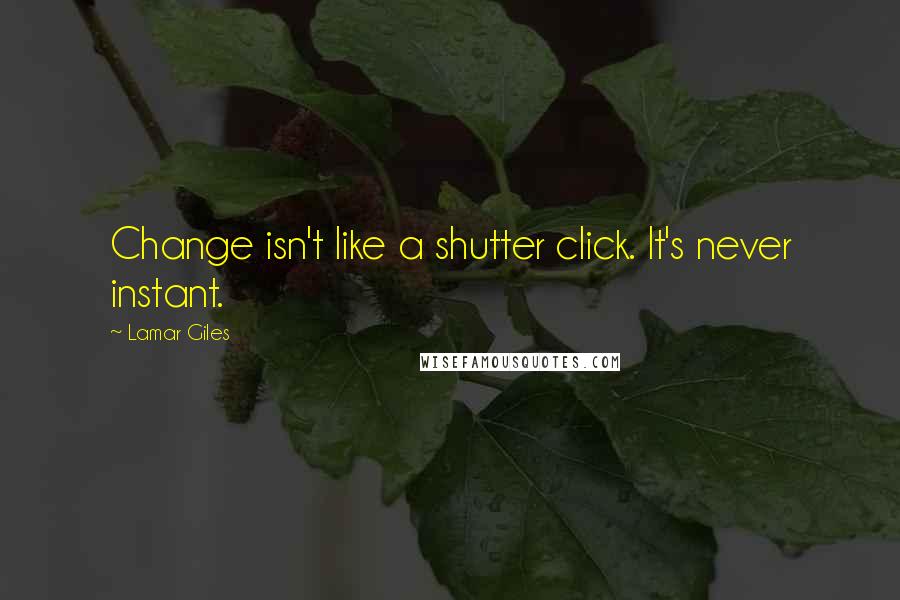 Lamar Giles Quotes: Change isn't like a shutter click. It's never instant.