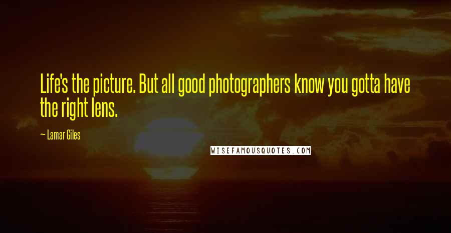 Lamar Giles Quotes: Life's the picture. But all good photographers know you gotta have the right lens.