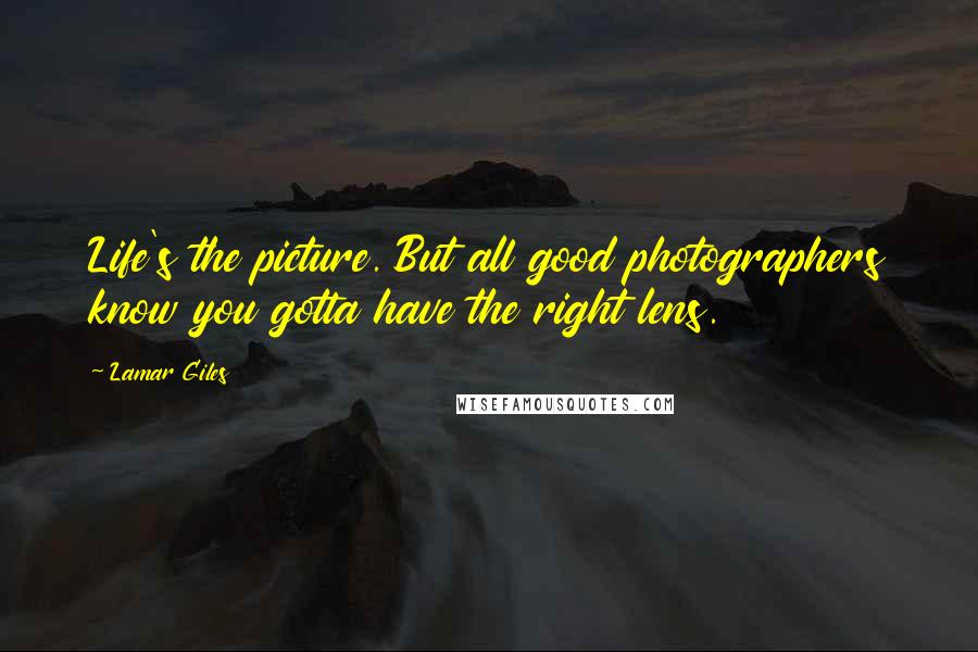 Lamar Giles Quotes: Life's the picture. But all good photographers know you gotta have the right lens.