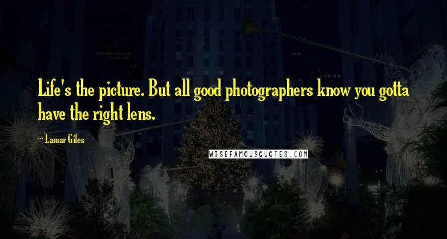 Lamar Giles Quotes: Life's the picture. But all good photographers know you gotta have the right lens.