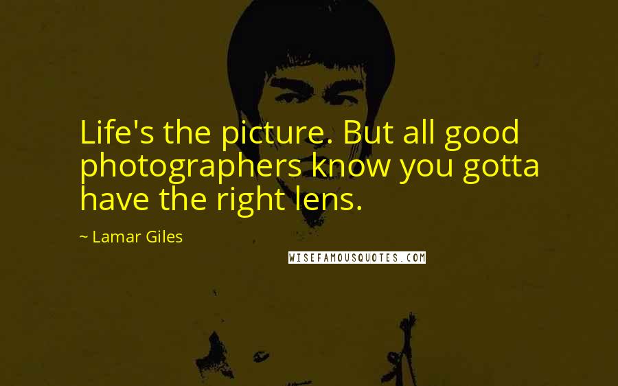Lamar Giles Quotes: Life's the picture. But all good photographers know you gotta have the right lens.