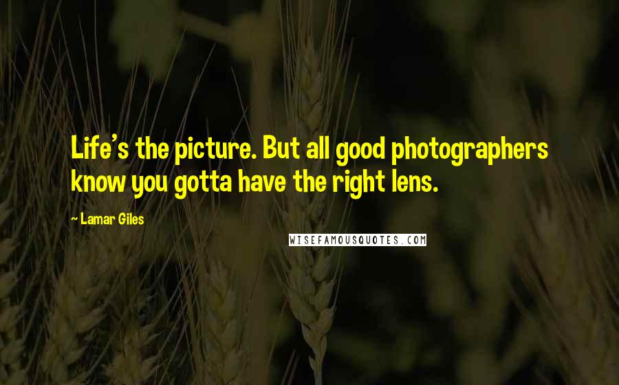 Lamar Giles Quotes: Life's the picture. But all good photographers know you gotta have the right lens.