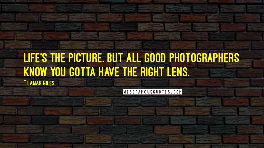 Lamar Giles Quotes: Life's the picture. But all good photographers know you gotta have the right lens.