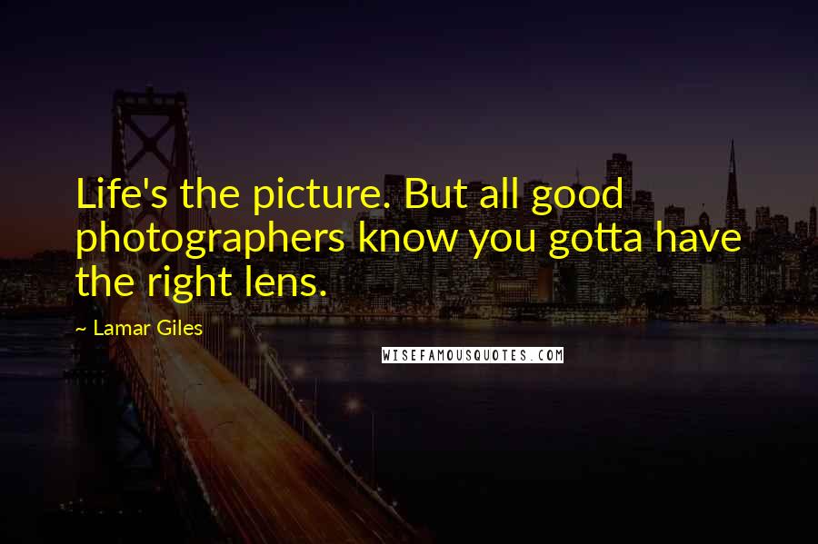 Lamar Giles Quotes: Life's the picture. But all good photographers know you gotta have the right lens.