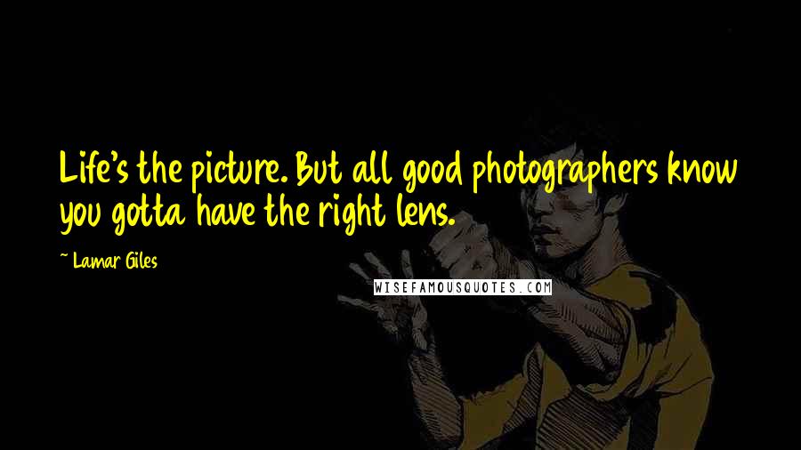 Lamar Giles Quotes: Life's the picture. But all good photographers know you gotta have the right lens.