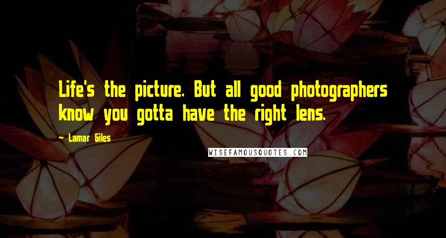Lamar Giles Quotes: Life's the picture. But all good photographers know you gotta have the right lens.
