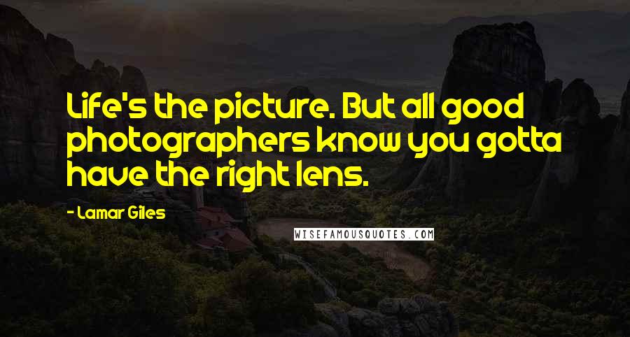 Lamar Giles Quotes: Life's the picture. But all good photographers know you gotta have the right lens.