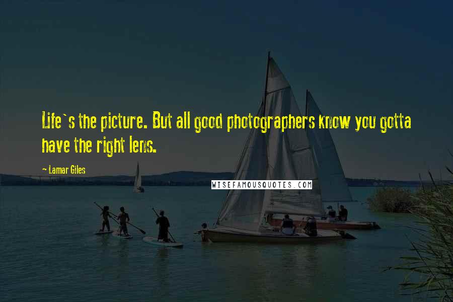 Lamar Giles Quotes: Life's the picture. But all good photographers know you gotta have the right lens.