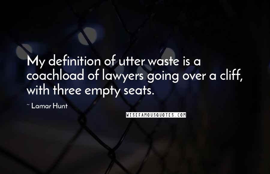 Lamar Hunt Quotes: My definition of utter waste is a coachload of lawyers going over a cliff, with three empty seats.