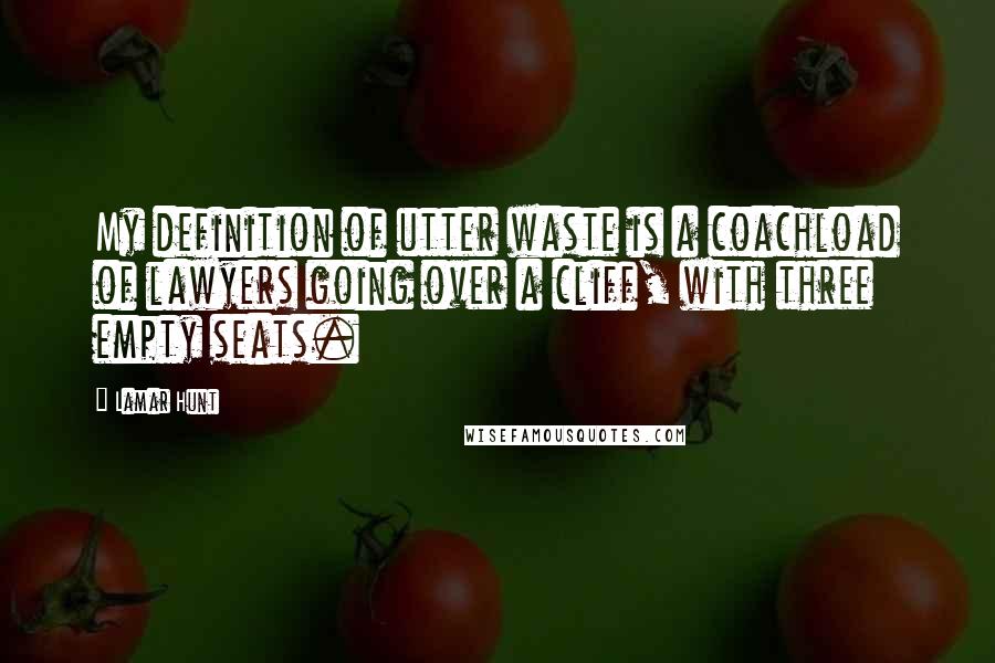 Lamar Hunt Quotes: My definition of utter waste is a coachload of lawyers going over a cliff, with three empty seats.