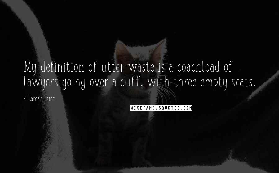 Lamar Hunt Quotes: My definition of utter waste is a coachload of lawyers going over a cliff, with three empty seats.