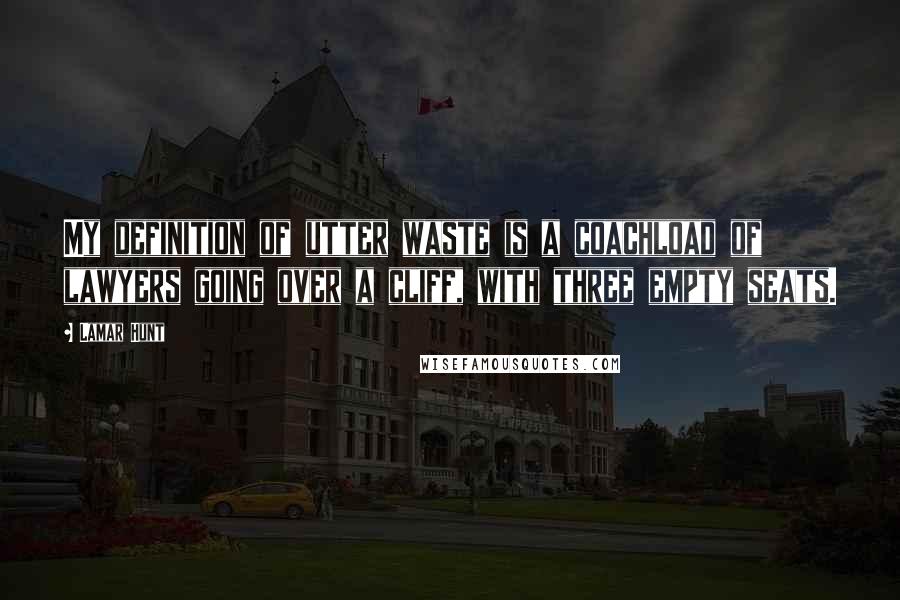 Lamar Hunt Quotes: My definition of utter waste is a coachload of lawyers going over a cliff, with three empty seats.