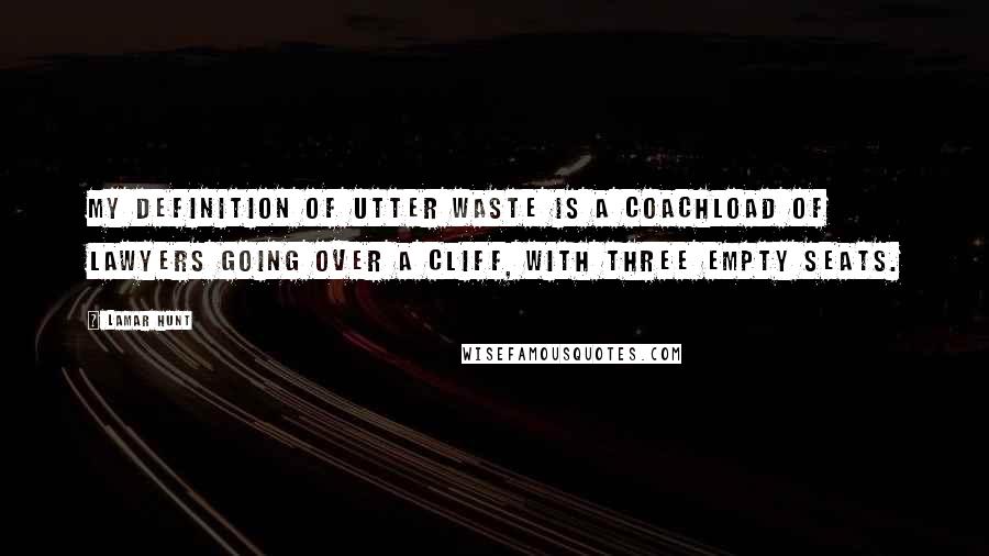 Lamar Hunt Quotes: My definition of utter waste is a coachload of lawyers going over a cliff, with three empty seats.