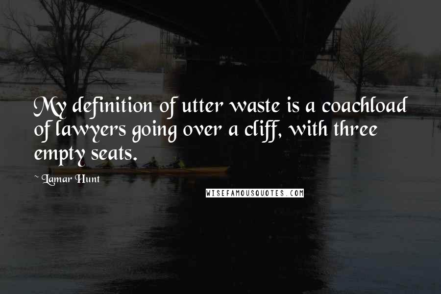 Lamar Hunt Quotes: My definition of utter waste is a coachload of lawyers going over a cliff, with three empty seats.