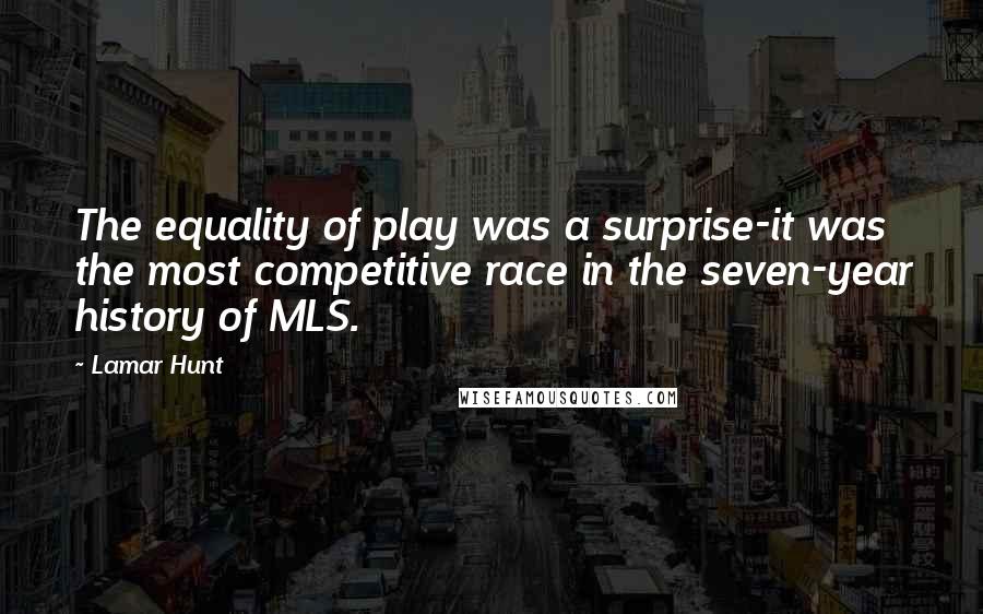 Lamar Hunt Quotes: The equality of play was a surprise-it was the most competitive race in the seven-year history of MLS.