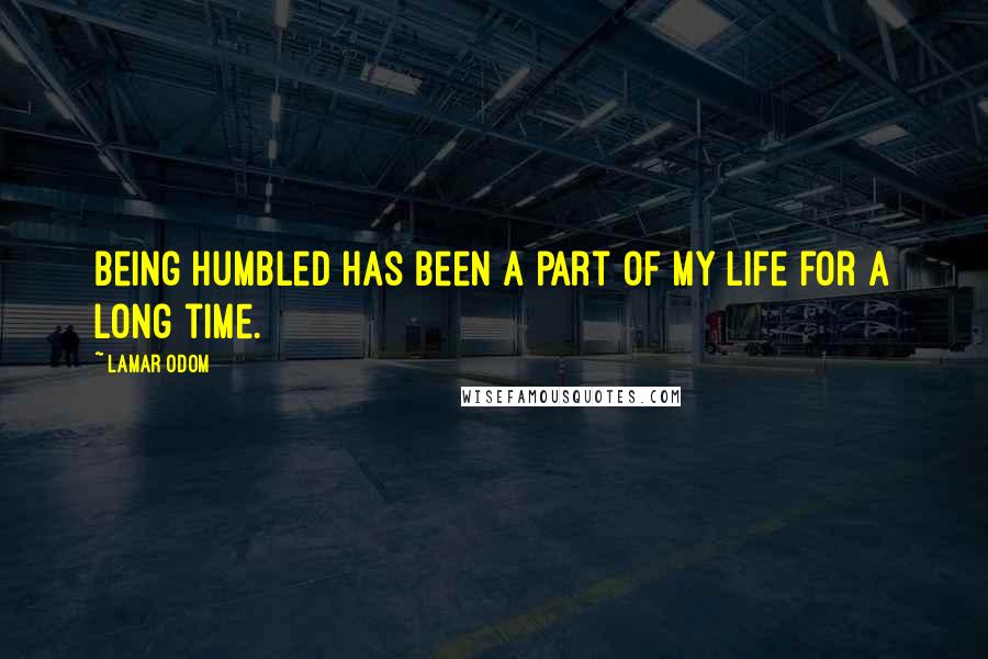 Lamar Odom Quotes: Being humbled has been a part of my life for a long time.