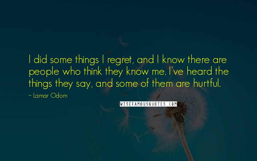Lamar Odom Quotes: I did some things I regret, and I know there are people who think they know me. I've heard the things they say, and some of them are hurtful.