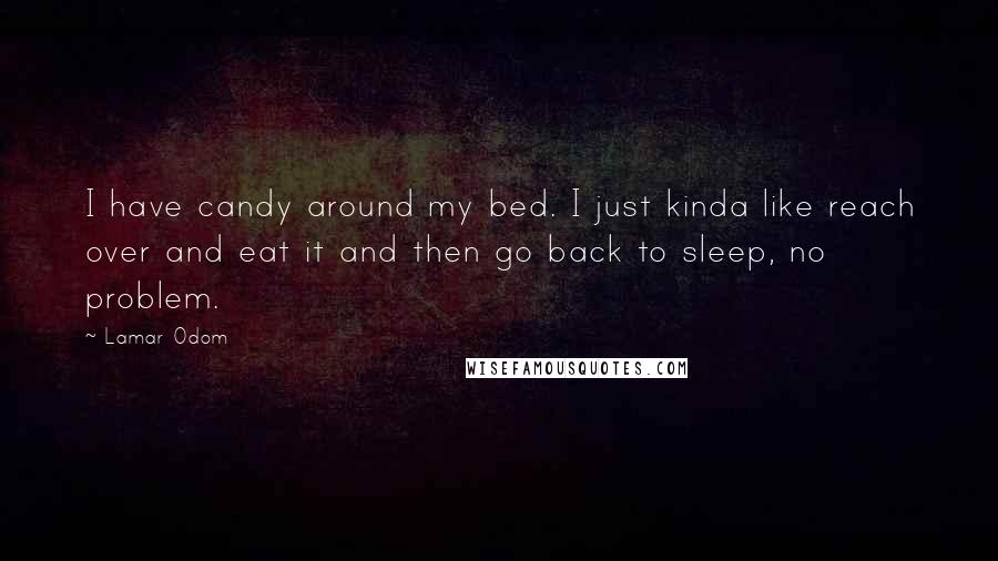 Lamar Odom Quotes: I have candy around my bed. I just kinda like reach over and eat it and then go back to sleep, no problem.
