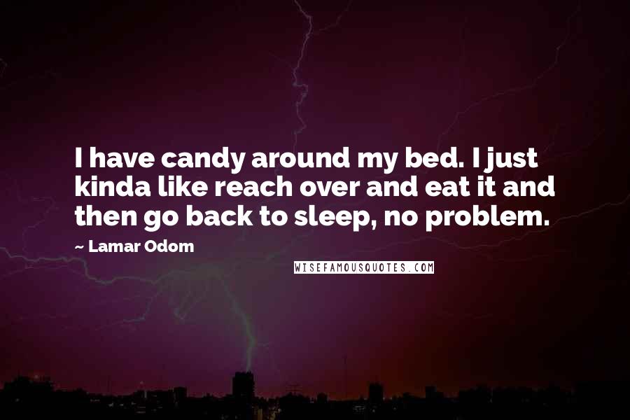 Lamar Odom Quotes: I have candy around my bed. I just kinda like reach over and eat it and then go back to sleep, no problem.