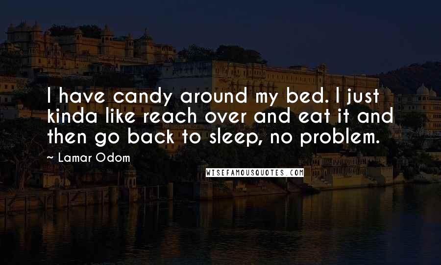 Lamar Odom Quotes: I have candy around my bed. I just kinda like reach over and eat it and then go back to sleep, no problem.