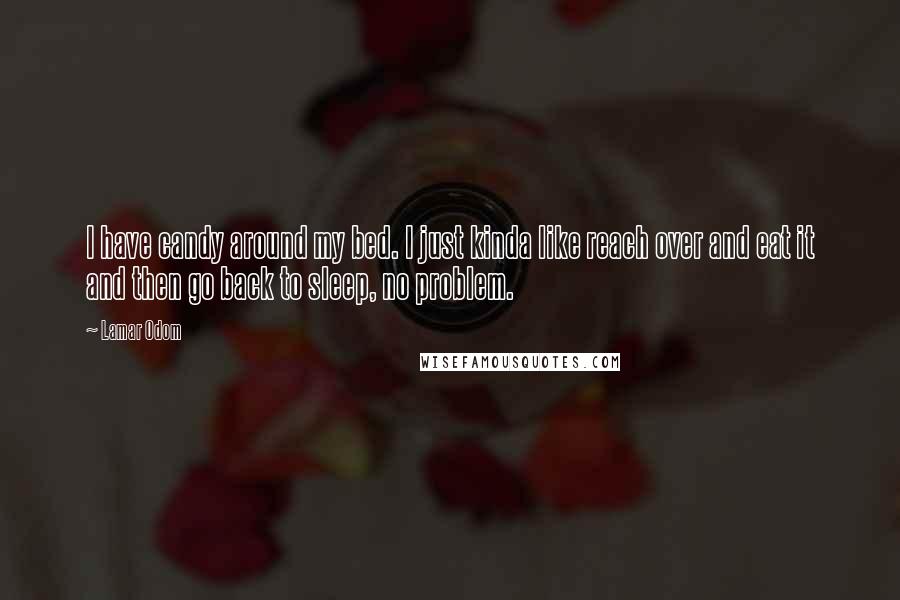 Lamar Odom Quotes: I have candy around my bed. I just kinda like reach over and eat it and then go back to sleep, no problem.