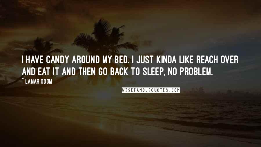 Lamar Odom Quotes: I have candy around my bed. I just kinda like reach over and eat it and then go back to sleep, no problem.