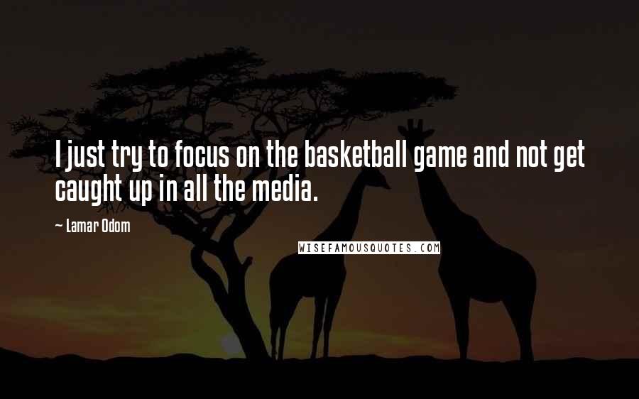 Lamar Odom Quotes: I just try to focus on the basketball game and not get caught up in all the media.