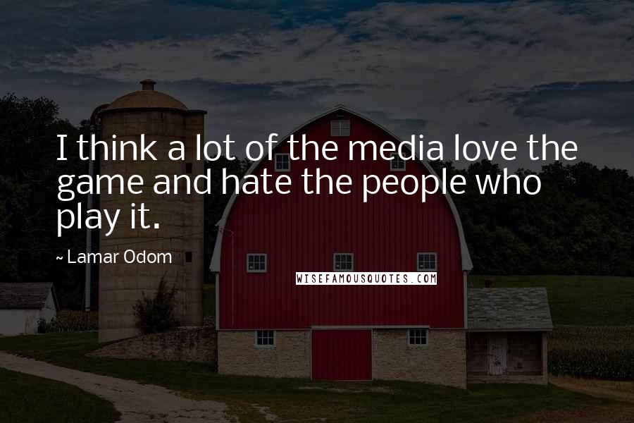 Lamar Odom Quotes: I think a lot of the media love the game and hate the people who play it.