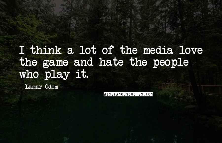 Lamar Odom Quotes: I think a lot of the media love the game and hate the people who play it.