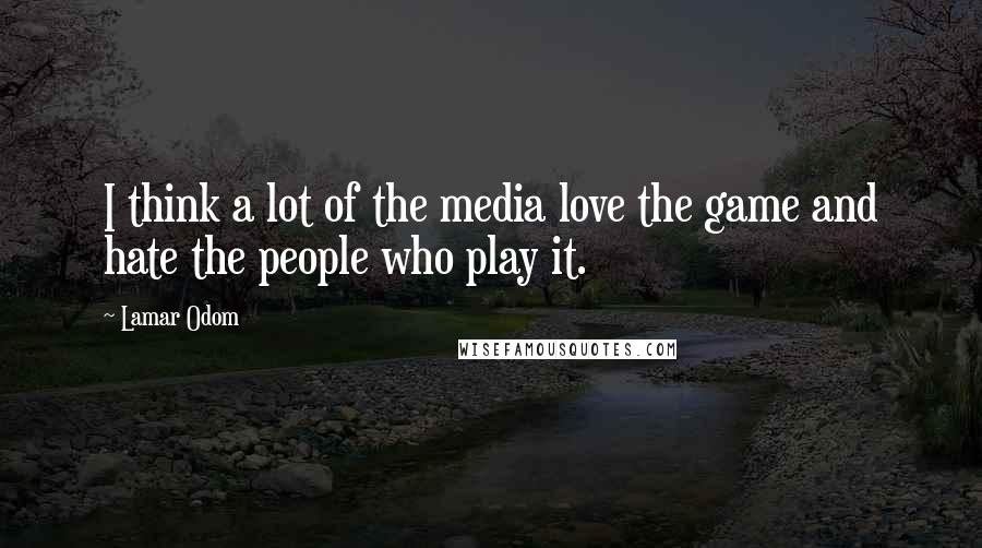 Lamar Odom Quotes: I think a lot of the media love the game and hate the people who play it.