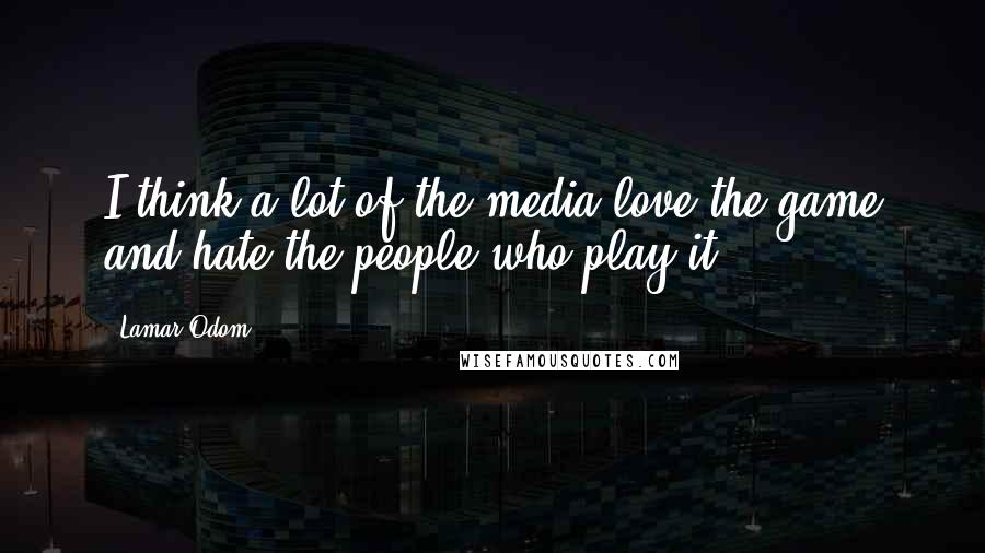 Lamar Odom Quotes: I think a lot of the media love the game and hate the people who play it.