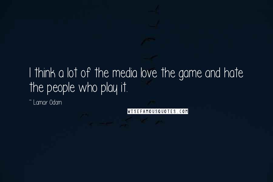Lamar Odom Quotes: I think a lot of the media love the game and hate the people who play it.