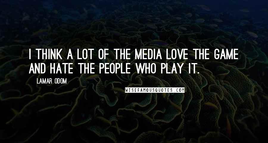 Lamar Odom Quotes: I think a lot of the media love the game and hate the people who play it.