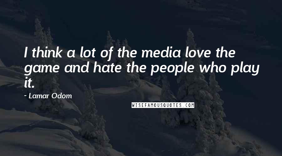 Lamar Odom Quotes: I think a lot of the media love the game and hate the people who play it.