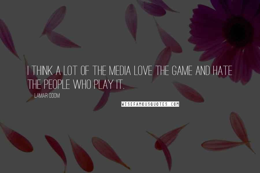 Lamar Odom Quotes: I think a lot of the media love the game and hate the people who play it.