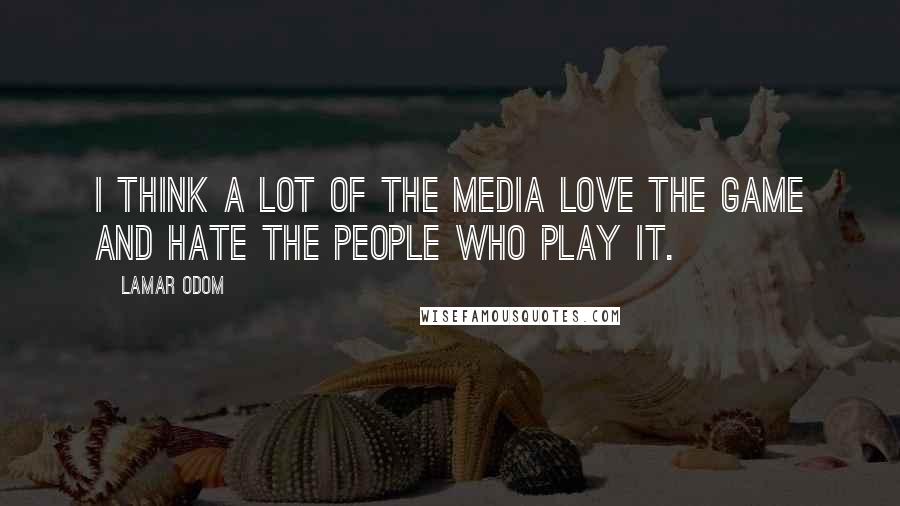 Lamar Odom Quotes: I think a lot of the media love the game and hate the people who play it.