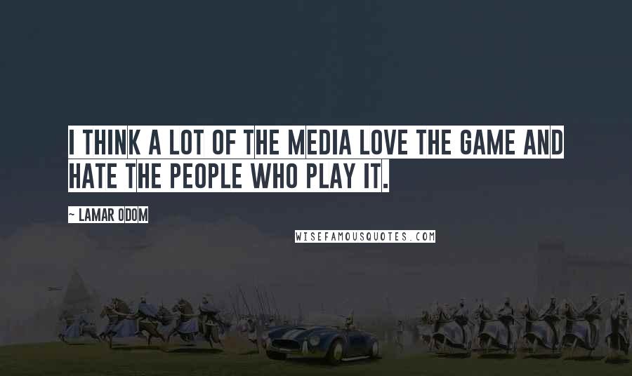 Lamar Odom Quotes: I think a lot of the media love the game and hate the people who play it.