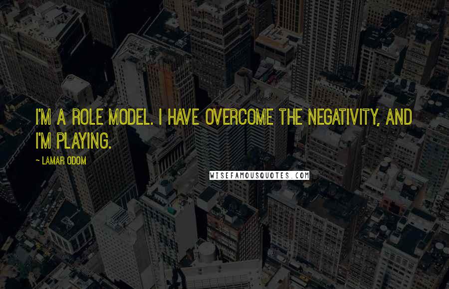 Lamar Odom Quotes: I'm a role model. I have overcome the negativity, and I'm playing.