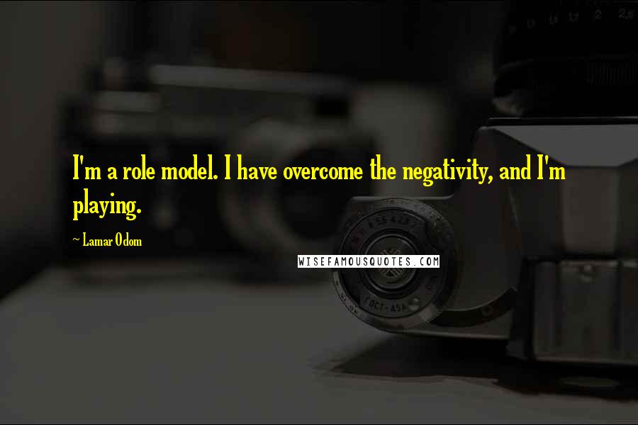 Lamar Odom Quotes: I'm a role model. I have overcome the negativity, and I'm playing.