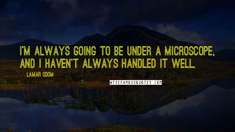 Lamar Odom Quotes: I'm always going to be under a microscope, and I haven't always handled it well.