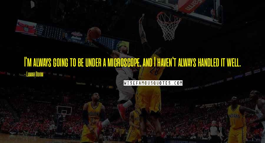 Lamar Odom Quotes: I'm always going to be under a microscope, and I haven't always handled it well.