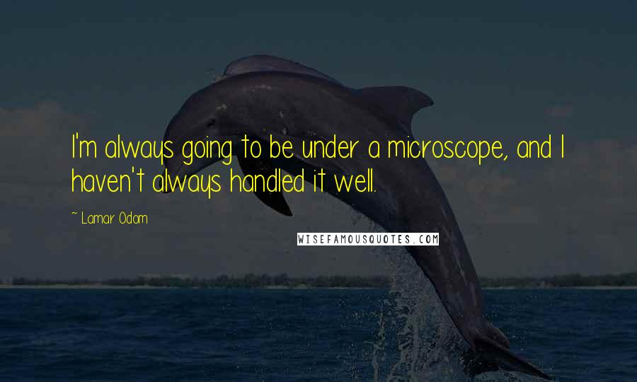 Lamar Odom Quotes: I'm always going to be under a microscope, and I haven't always handled it well.