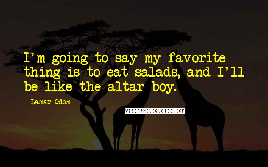 Lamar Odom Quotes: I'm going to say my favorite thing is to eat salads, and I'll be like the altar boy.