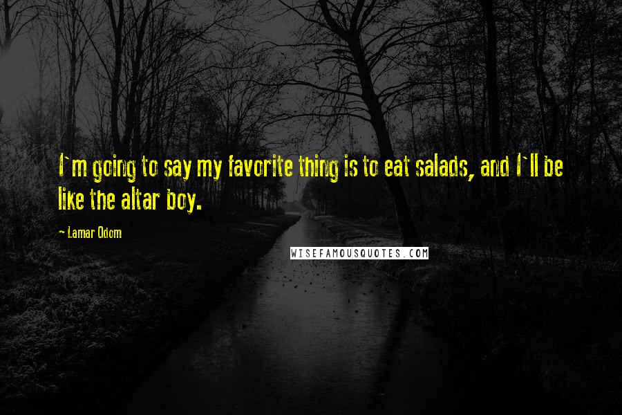 Lamar Odom Quotes: I'm going to say my favorite thing is to eat salads, and I'll be like the altar boy.