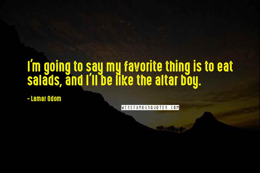 Lamar Odom Quotes: I'm going to say my favorite thing is to eat salads, and I'll be like the altar boy.