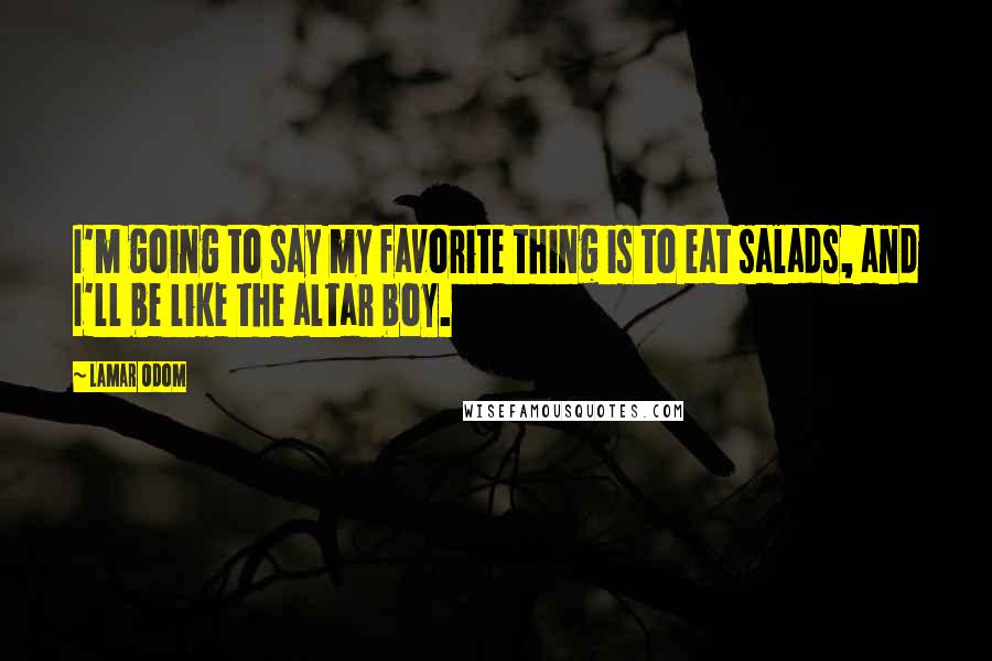 Lamar Odom Quotes: I'm going to say my favorite thing is to eat salads, and I'll be like the altar boy.