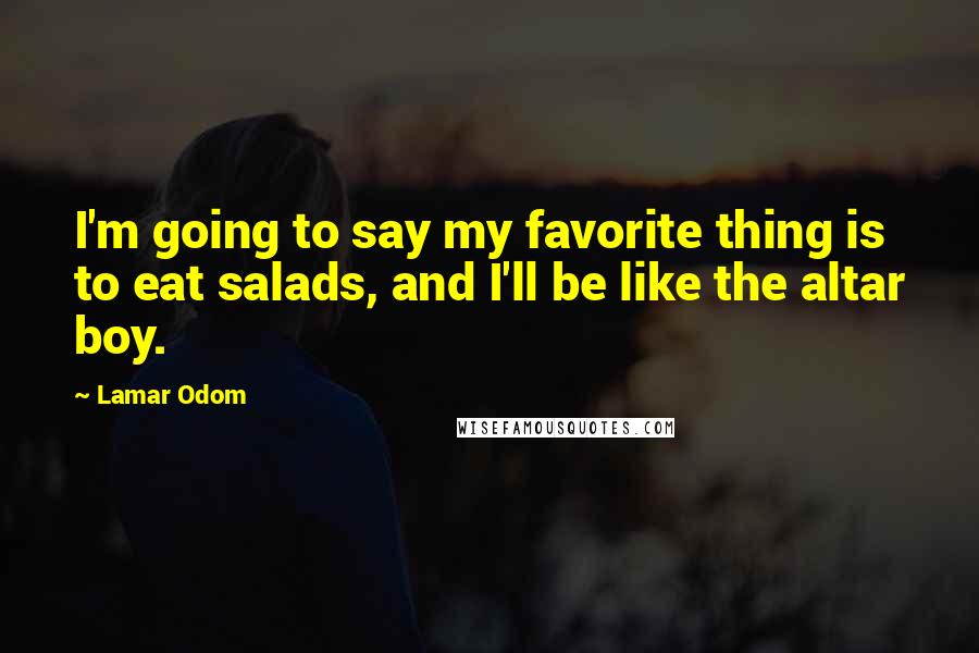 Lamar Odom Quotes: I'm going to say my favorite thing is to eat salads, and I'll be like the altar boy.
