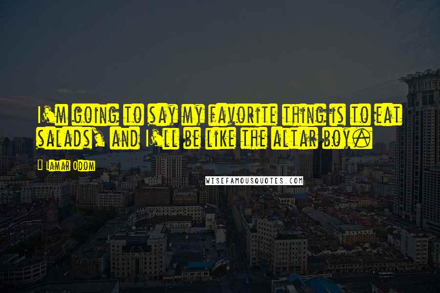 Lamar Odom Quotes: I'm going to say my favorite thing is to eat salads, and I'll be like the altar boy.