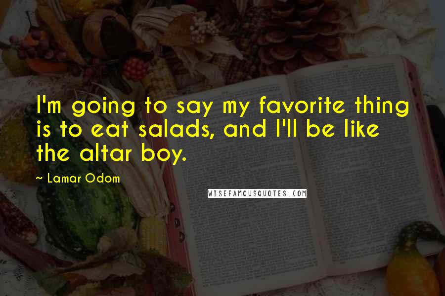Lamar Odom Quotes: I'm going to say my favorite thing is to eat salads, and I'll be like the altar boy.